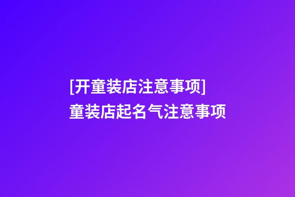 [开童装店注意事项]童装店起名气注意事项-第1张-店铺起名-玄机派